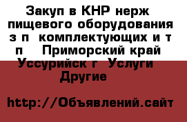 Закуп в КНР нерж. пищевого оборудования з/п, комплектующих и т.п. - Приморский край, Уссурийск г. Услуги » Другие   